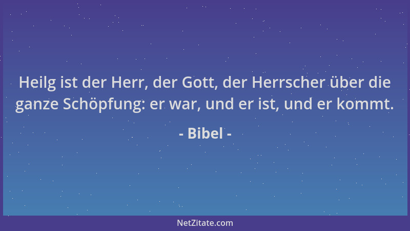 Bibel - Heilg ist der Herr, der Gott, der Herrscher über die ganze Schöpfung: er war, und er ist, und er kommt....