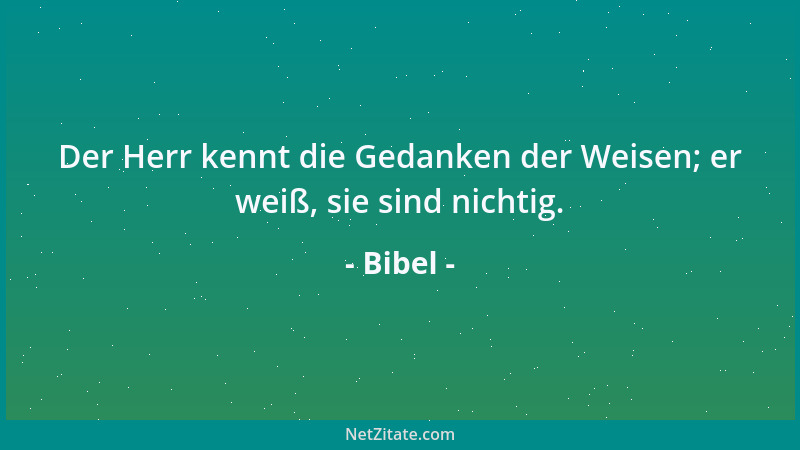 Bibel - Der Herr kennt die Gedanken der Weisen; er weiß, sie sind nichtig....