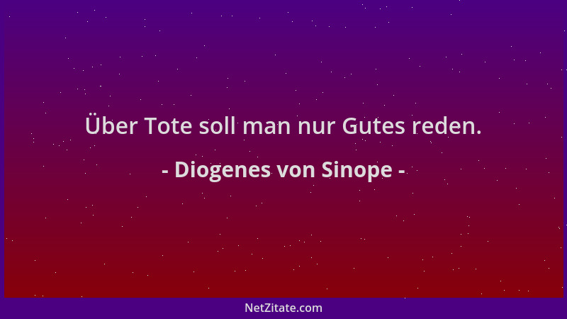 Diogenes von Sinope - Über Tote soll man nur Gutes reden....