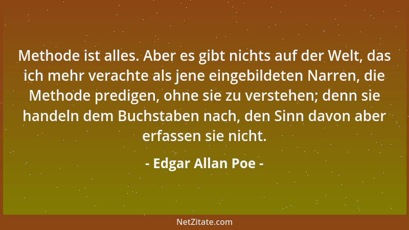 Edgar Allan Poe - Methode ist alles. Aber es gibt nichts auf der Welt, das ich mehr verachte als jene eingebildeten Narren,...