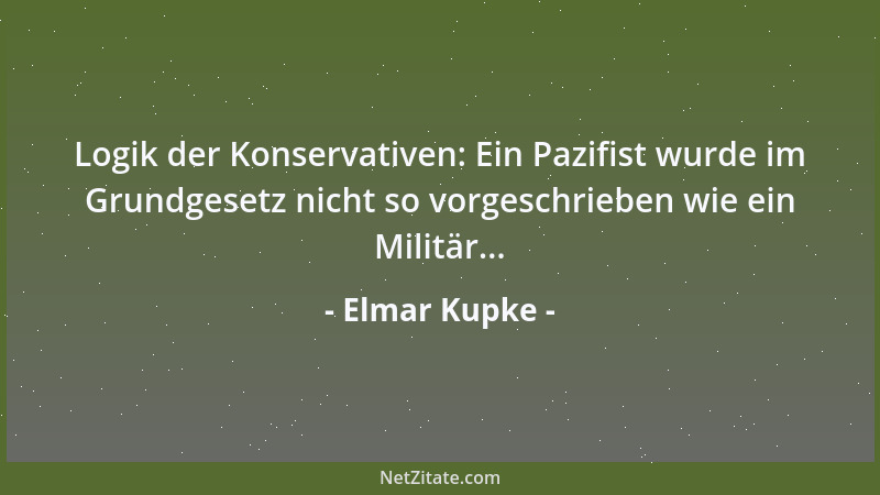 Elmar Kupke - Logik der Konservativen: Ein Pazifist wurde im Grundgesetz nicht so vorgeschrieben wie ein Militär......
