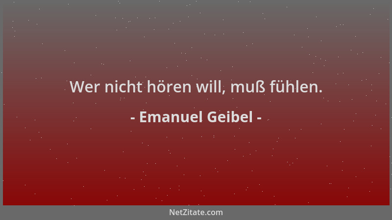 Emanuel Geibel - Wer nicht hören will, muß fühlen....