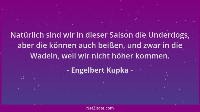 Engelbert Kupka - Natürlich sind wir in dieser Saison die Underdogs, aber die können auch beißen, und zwar in die Wadeln, w...