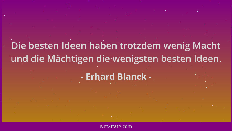 Erhard Blanck - Die besten Ideen haben trotzdem wenig Macht und die Mächtigen die wenigsten besten Ideen....