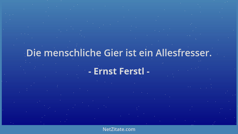 Ernst Ferstl - Die menschliche Gier ist ein Allesfresser....