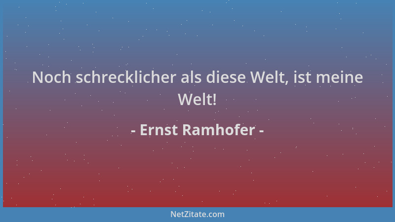 Ernst Ramhofer - Noch schrecklicher als diese Welt, ist meine Welt!...