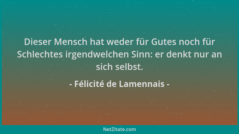 Félicité de Lamennais - Dieser Mensch hat weder für Gutes noch für Schlechtes irgendwelchen Sinn: er denkt nur an sich selb...