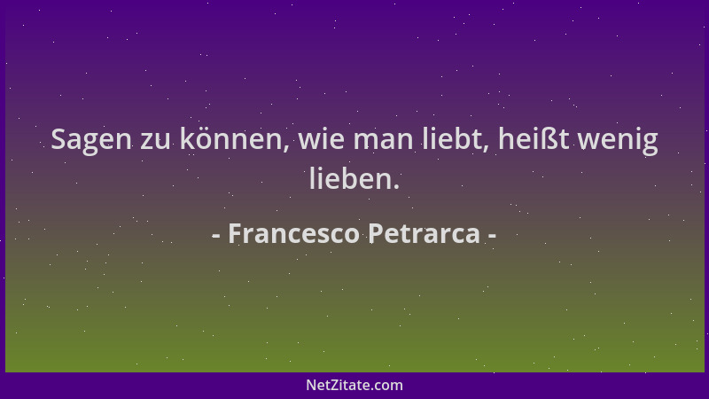 Francesco Petrarca - Sagen zu können, wie man liebt, heißt wenig lieben....