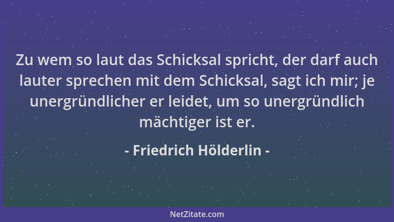 Friedrich Hölderlin - Zu wem so laut das Schicksal spricht, der darf auch lauter sprechen mit dem Schicksal, sagt ich mir;...