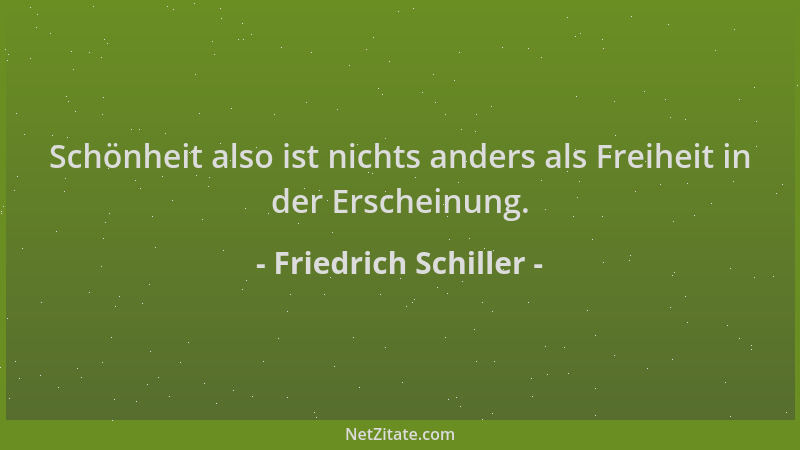 Friedrich Schiller - Schönheit also ist nichts anders als Freiheit in der Erscheinung....