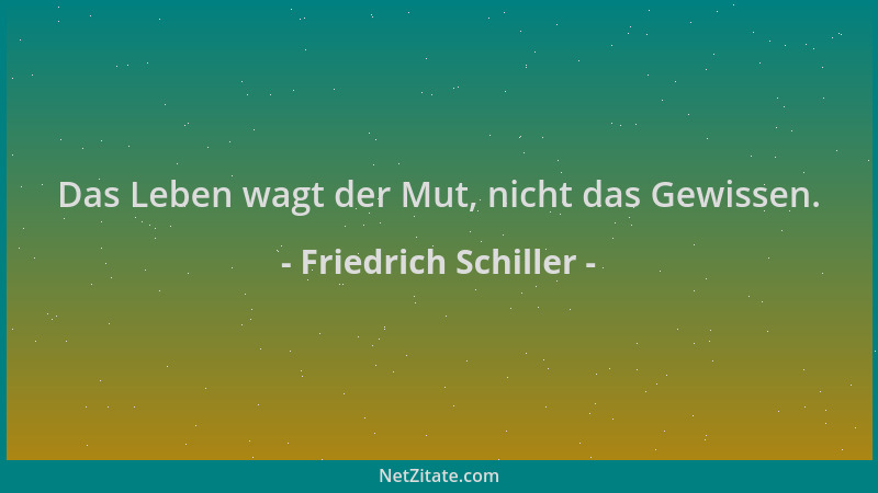 Friedrich Schiller - Das Leben wagt der Mut, nicht das Gewissen....