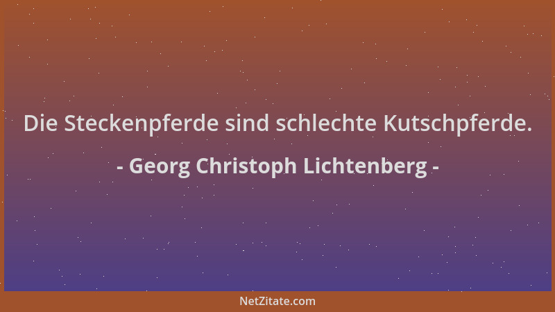 Georg Christoph Lichtenberg - Die Steckenpferde sind schlechte Kutschpferde....