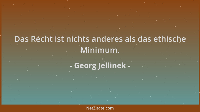 Georg Jellinek - Das Recht ist nichts anderes als das ethische Minimum....