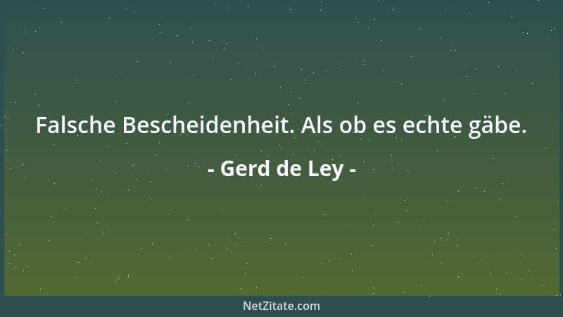 Gerd de Ley - Falsche Bescheidenheit. Als ob es echte gäbe....