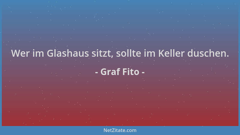 Graf Fito - Wer im Glashaus sitzt, sollte im Keller duschen....