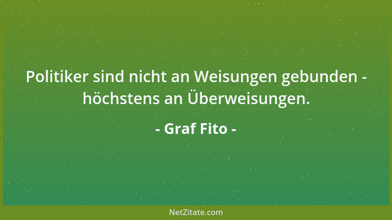 Graf Fito - Politiker sind nicht an Weisungen gebunden - höchstens an Überweisungen....