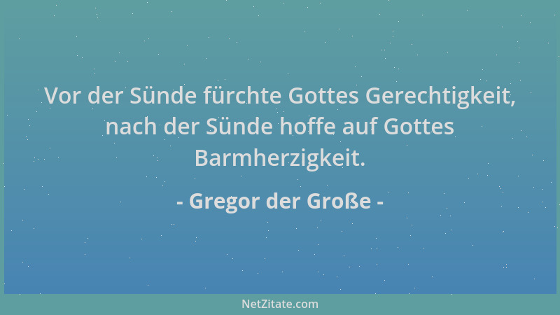 Gregor der Große - Vor der Sünde fürchte Gottes Gerechtigkeit, nach der Sünde hoffe auf Gottes Barmherzigkeit....