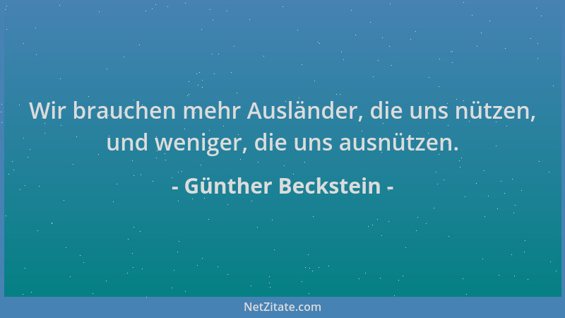 Günther Beckstein - Wir brauchen mehr Ausländer, die uns nützen, und weniger, die uns ausnützen....
