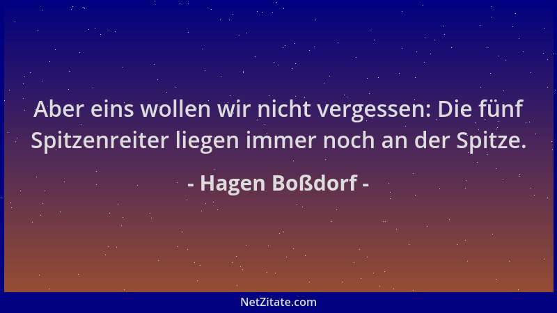 Hagen Boßdorf - Aber eins wollen wir nicht vergessen: Die fünf Spitzenreiter liegen immer noch an der Spitze....