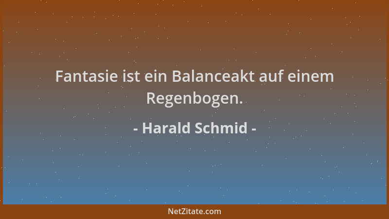 Harald Schmid - Fantasie ist ein Balanceakt auf einem Regenbogen....