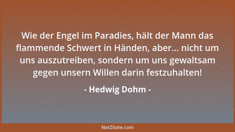 Hedwig Dohm - Wie der Engel im Paradies, hält der Mann das flammende Schwert in Händen, aber... nicht um uns auszutreiben,...