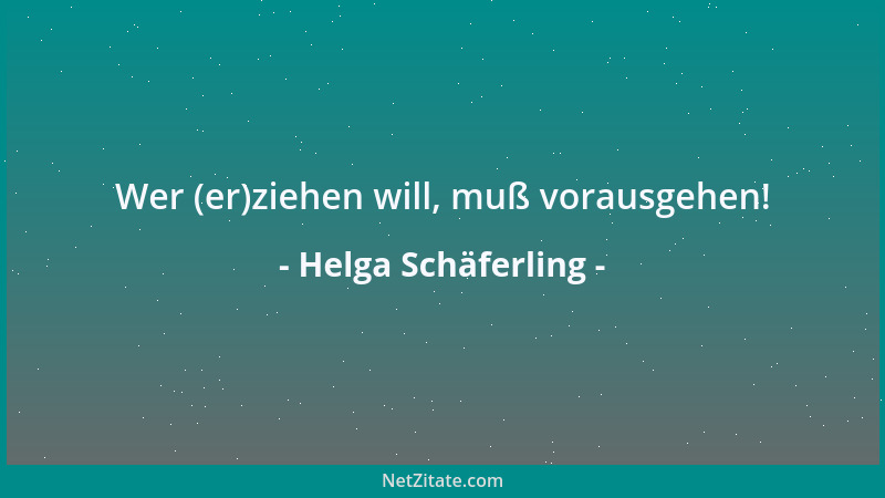Helga Schäferling - Wer (er)ziehen will, muß vorausgehen!...