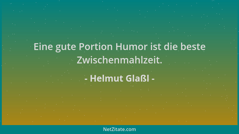 Helmut Glaßl - Eine gute Portion Humor ist die beste Zwischenmahlzeit....