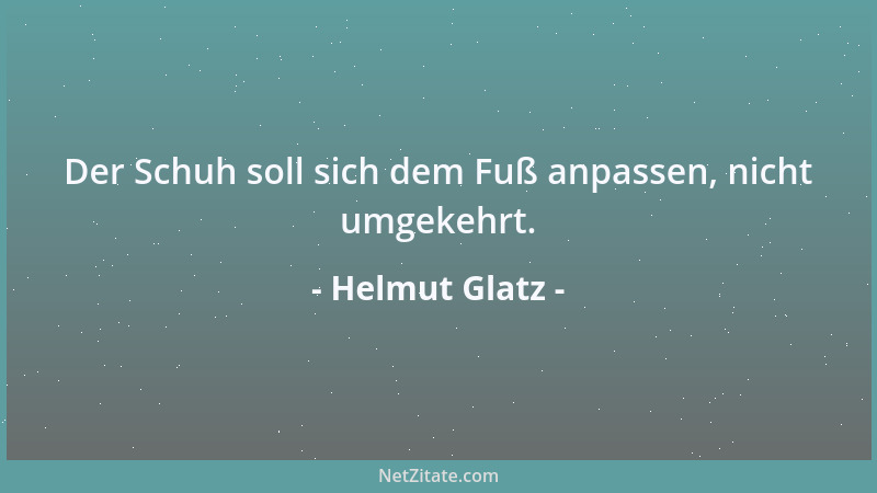 Helmut Glatz - Der Schuh soll sich dem Fuß anpassen, nicht umgekehrt....