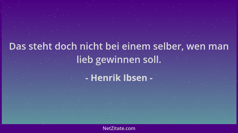 Henrik Ibsen - Das steht doch nicht bei einem selber, wen man lieb gewinnen soll....