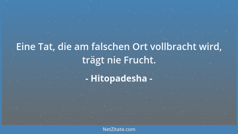 Hitopadesha - Eine Tat, die am falschen Ort vollbracht wird, trägt nie Frucht....