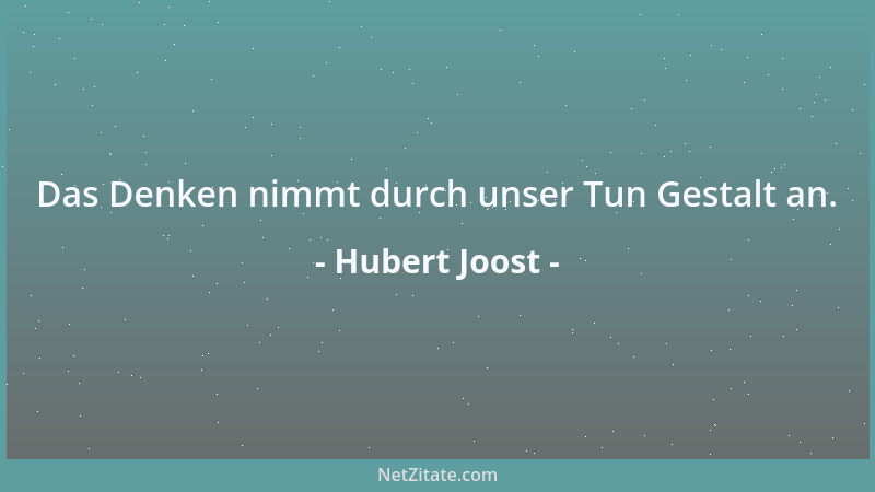 Hubert Joost - Das Denken nimmt durch unser Tun Gestalt an....