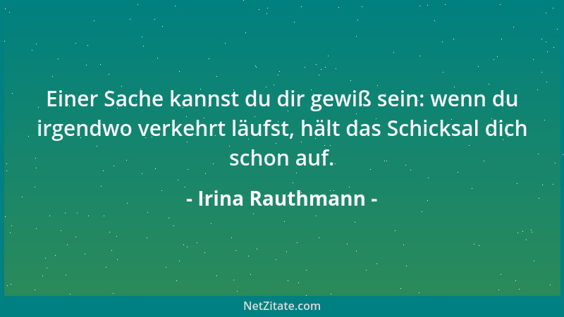Irina Rauthmann - Einer Sache kannst du dir gewiß sein: wenn du irgendwo verkehrt läufst, hält das Schicksal dich schon auf...