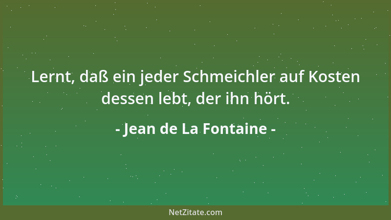 Jean de La Fontaine - Lernt, daß ein jeder Schmeichler auf Kosten dessen lebt, der ihn hört....