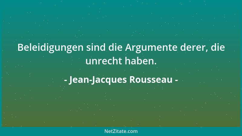 Jean-Jacques Rousseau - Beleidigungen sind die Argumente derer, die unrecht haben....