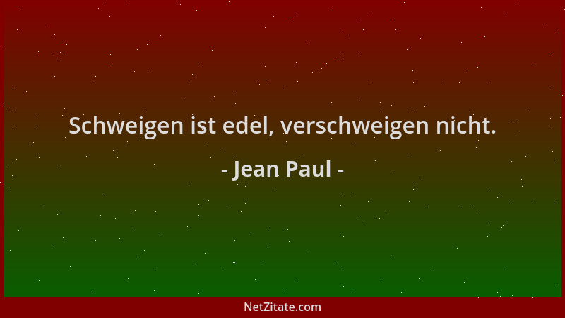 Jean Paul - Schweigen ist edel, verschweigen nicht....