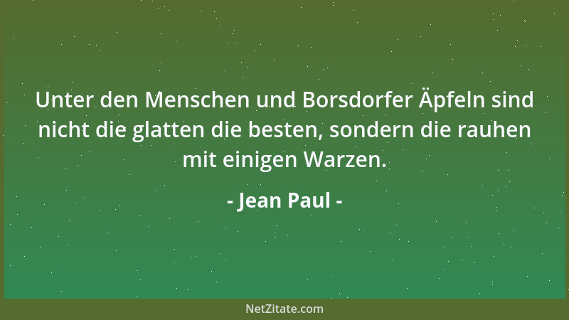 Jean Paul - Unter den Menschen und Borsdorfer Äpfeln sind nicht die glatten die besten, sondern die rauhen mit einigen Warz...