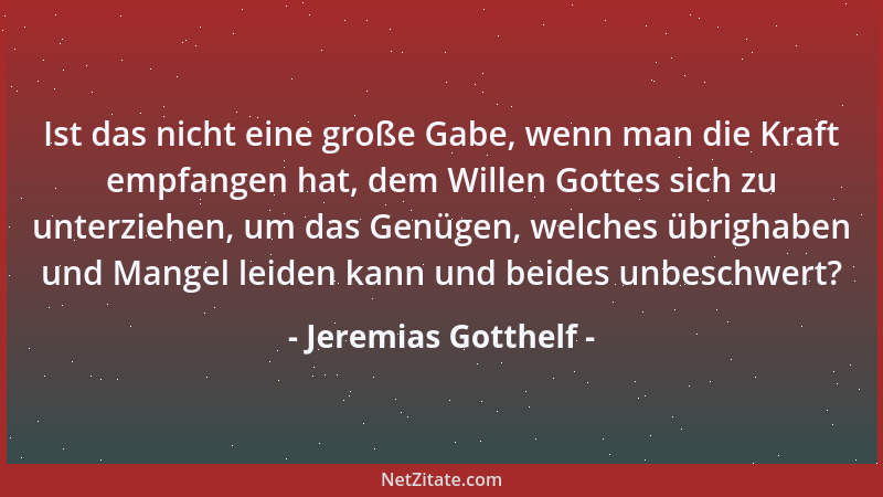 Jeremias Gotthelf - Ist das nicht eine große Gabe, wenn man die Kraft empfangen hat, dem Willen Gottes sich zu unterziehen,...