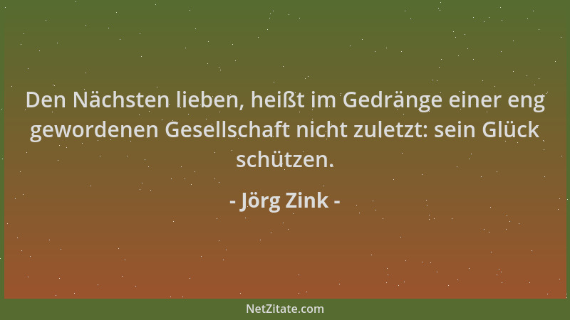 Jörg Zink - Den Nächsten lieben, heißt im Gedränge einer eng gewordenen Gesellschaft nicht zuletzt: sein Glück schützen....