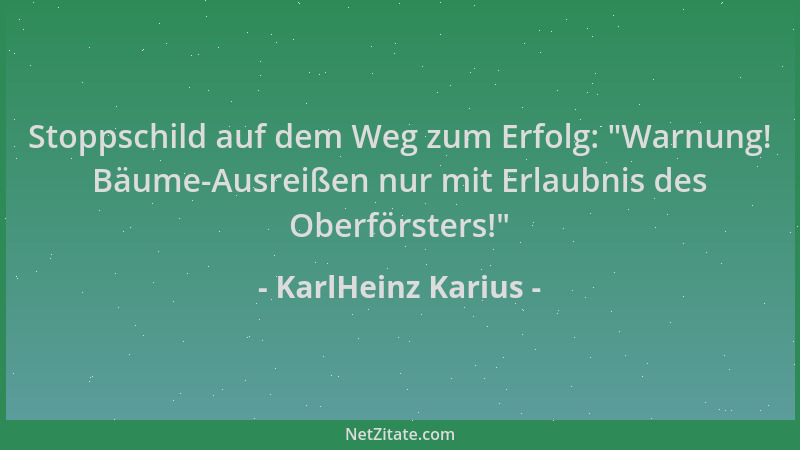KarlHeinz Karius - Stoppschild auf dem Weg zum Erfolg:  "Warnung! Bäume-Ausreißen nur mit Erlaubnis des Oberförsters! "...