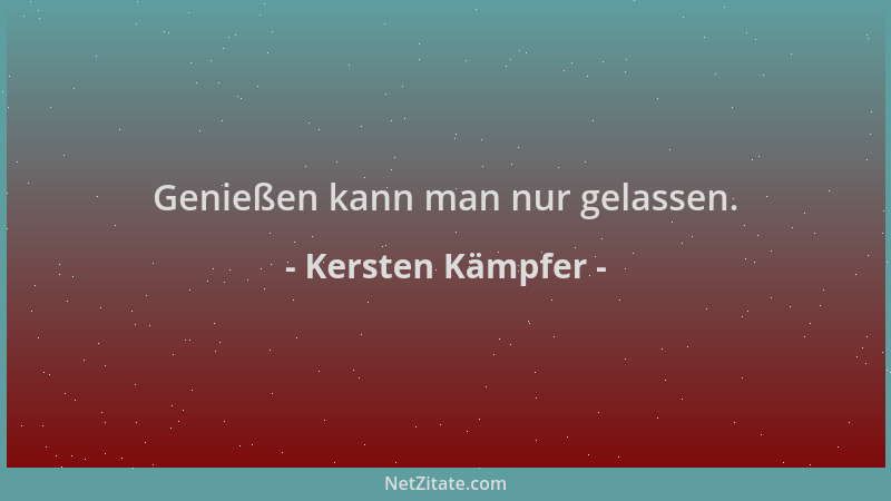 Kersten Kämpfer - Genießen kann man nur gelassen....