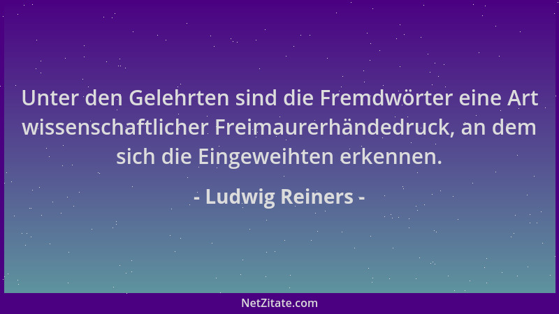 Ludwig Reiners - Unter den Gelehrten sind die Fremdwörter eine Art wissenschaftlicher Freimaurerhändedruck, an dem sich die...