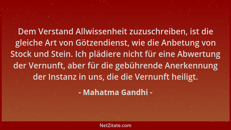 Mahatma Gandhi - Dem Verstand Allwissenheit zuzuschreiben, ist die gleiche Art von Götzendienst, wie die Anbetung von Stock...
