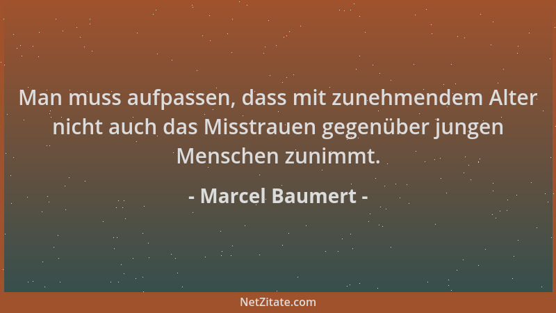 Marcel Baumert - Man muss aufpassen, dass mit zunehmendem Alter nicht auch das Misstrauen gegenüber jungen Menschen zunimmt...