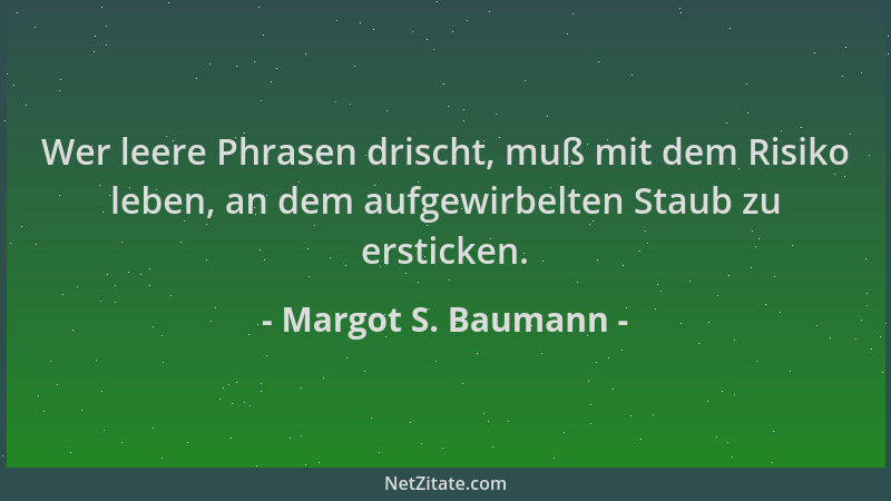 Margot S. Baumann - Wer leere Phrasen drischt, muß mit dem Risiko leben, an dem aufgewirbelten Staub zu ersticken....