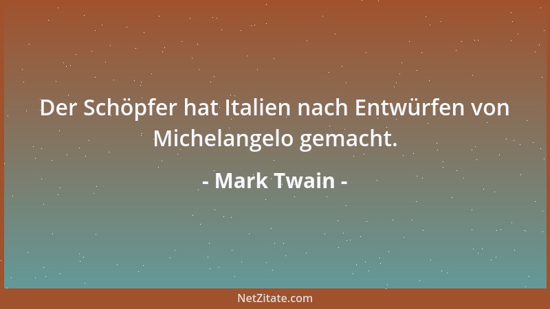 Mark Twain - Der Schöpfer hat Italien nach Entwürfen von Michelangelo gemacht....