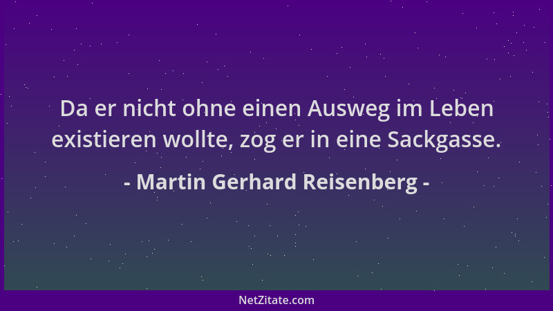 Martin Gerhard Reisenberg - Da er nicht ohne einen Ausweg im Leben existieren wollte, zog er in eine Sackgasse....