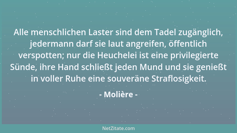 Molière - Alle menschlichen Laster sind dem Tadel zugänglich, jedermann darf sie laut angreifen, öffentlich verspotten; nur...