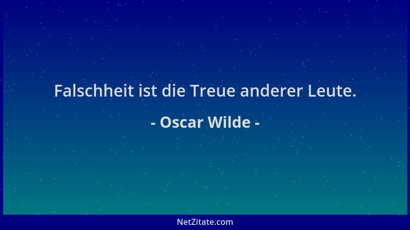 Oscar Wilde - Falschheit ist die Treue anderer Leute....
