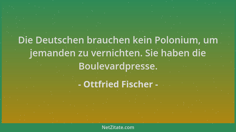 Ottfried Fischer - Die Deutschen brauchen kein Polonium, um jemanden zu vernichten. Sie haben die Boulevardpresse....