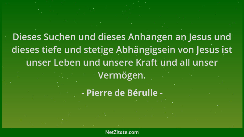 Pierre de Bérulle - Dieses Suchen und dieses Anhangen an Jesus und dieses tiefe und stetige Abhängigsein von Jesus ist unse...